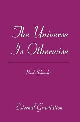 The Universe Is Otherwise: External Gravitation by Paul Schroeder