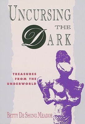 Uncursing the Dark: Treasures from the Underworld by Betty De Shong Meador