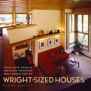 Wright-Sized Houses: Frank Lloyd Wright's Solutions for Making Small Houses Feel Big by Diane Maddex