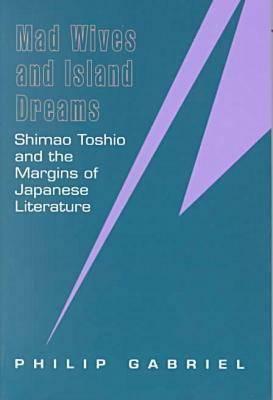 Mad Wives and Island Dreams: Shimao Toshio and the Margins of Japanese Literature by Philip Gabriel