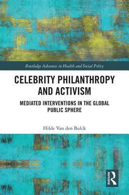 Celebrity Philanthropy and Activism: Mediated Interventions in the Global Public Sphere by Hilde Van Den Bulck