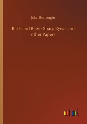 Birds and Bees - Sharp Eyes - and other Papers by John Burroughs