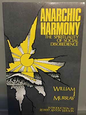 Anarchic Harmony: The Spirituality of Social Disobediance by William J. Murray