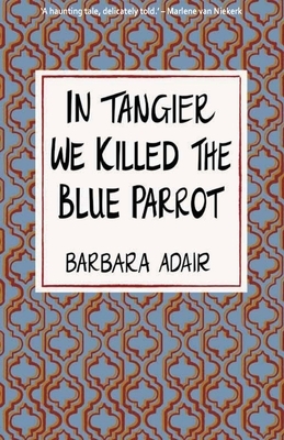 In Tangier We Killed the Blue Parrot by Barbara Adair