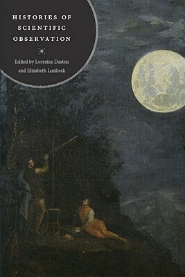 Histories of Scientific Observation by Elizabeth Lunbeck, Lorraine Daston