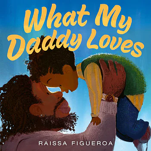 What My Daddy Loves by Raissa Figueroa
