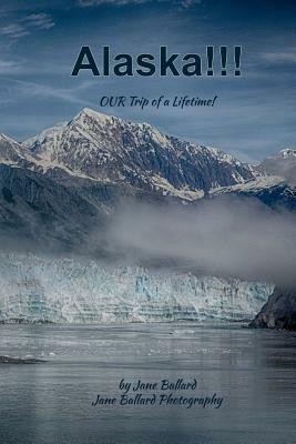 Alaska!: Our Trip of a Lifetime! by Jane Ballard