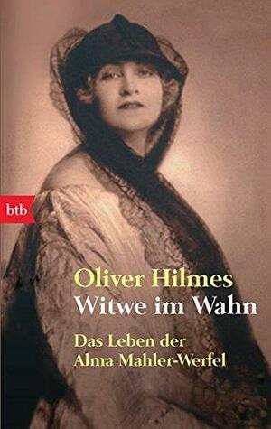 Witwe im Wahn: Das Leben der Alma Mahler-Werfel by Oliver Hilmes