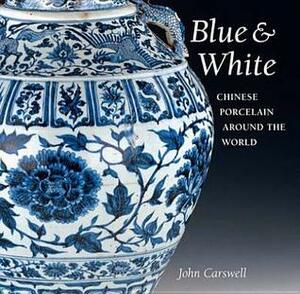 Blue & White: Chinese Porcelain Around The World by John Carswell