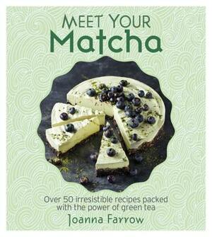 Meet Your Matcha: Over 50 Delicious Dishes Made with This Miracle Ingredient by Joanna Farrow