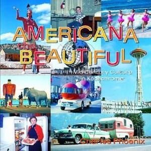 Americana the Beautiful: Mid-Century Culture in Kodachrome by Amy Inouye, Charles Phoenix