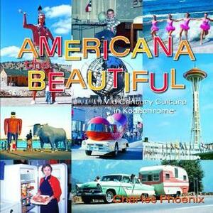 Americana the Beautiful: Mid-Century Culture in Kodachrome by Amy Inouye, Charles Phoenix