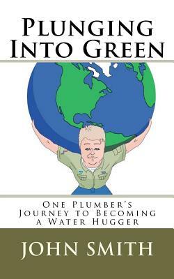 Plunging Into Green: One plumbers journey to becoming a water hugger. by John a. Smith