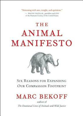 The Animal Manifesto: Six Reasons for Expanding Our Compassion Footprint by Marc Bekoff
