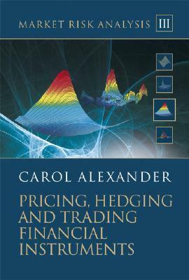 Market Risk Analysis, Volume III: Pricing, Hedging and Trading Financial Instruments With CDROM by Carol Alexander