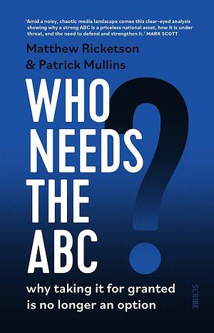 Who Needs the ABC? how digital disruption and political dysfunction threaten the Australian Broadcasting Corporation's existence by Patrick Mullins, Matthew Ricketson