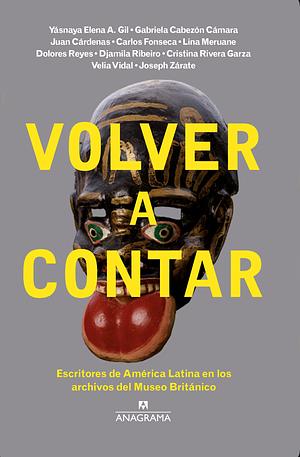 Volver a contar: Escritores de América Latina en los archivos del Museo Británico by Yasnaya Elena A. Gil