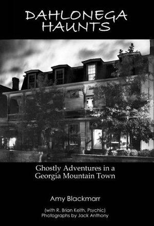 Dahlonega Haunts: Ghostly Adventures in a Georgia Mountain Town by Amy Blackmarr