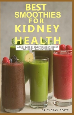Best Smoothies for Kidney Health: A book guide on selected smoothies for your kidney health with recipes by Thomas Scott