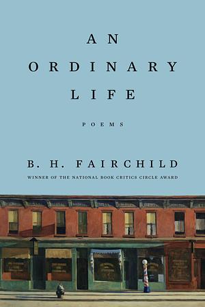 An Ordinary Life: Poems by B. H. Fairchild
