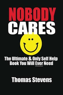 Nobody Cares: The Ultimate & Only Self Help Book You Will Ever Need by Thomas Stevens
