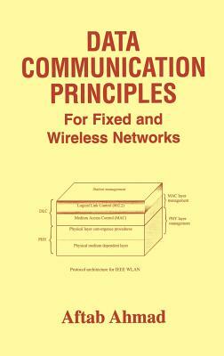 Data Communication Principles: For Fixed and Wireless Networks by Aftab Ahmad