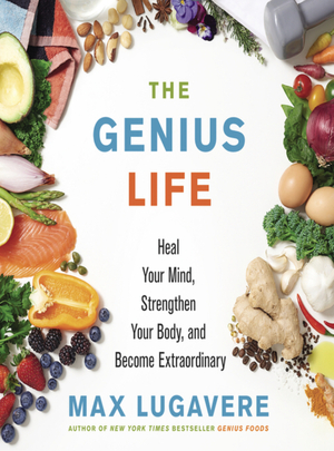 The Genius Life: Heal Your Mind, Strengthen Your Body, and Become Extraordinary by Max Lugavere