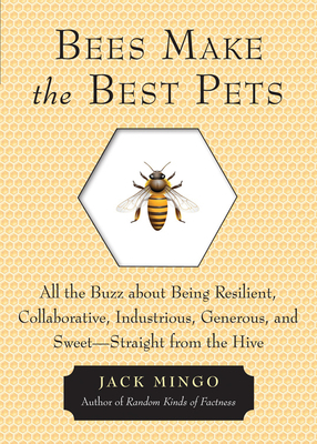 Bees Make the Best Pets: All the Buzz about Being Resilient, Collaborative, Industrious, Generous, and Sweet-Straight from the Hive by Jack Mingo