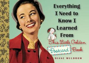 Everything I Need to Know I Learned from This Little Golden Postcard Book by Diane Muldrow