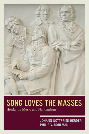 Song Loves the Masses: Herder on Music and Nationalism by Johann Gottfried Herder, Philip V. Bohlman