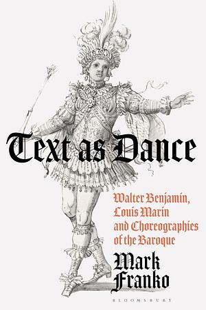 Text as Dance: Walter Benjamin, Louis Marin, and Choreographies of the Baroque by Mark Franko