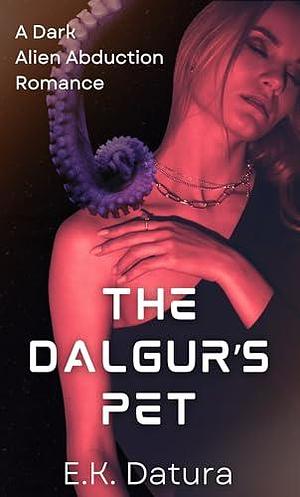 The Dalgur's Pet: A Dark Alien Abduction Romance by E.K. Datura, E.K. Datura