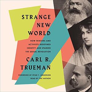 Strange New World: How Thinkers and Activists Redefined Identity and Sparked the Sexual Revolution by Carl R Trueman