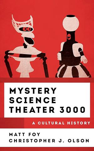 Mystery Science Theater 3000: A Cultural History by Matt Foy, Christopher J Olson