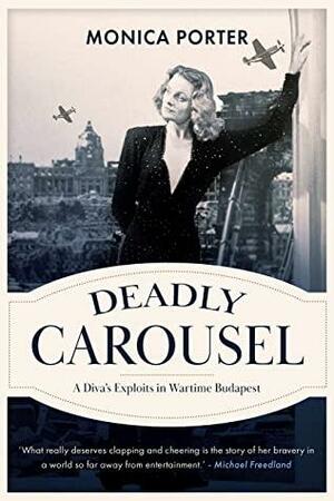 Deadly Carousel: A diva's exploits in wartime Budapest by Monica Porter