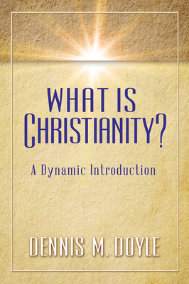 What Is Christianity?: A Dynamic Introduction by Dennis M. Doyle