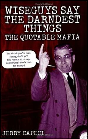 Wiseguys Say the Darndest Things: The Quotable Mafia: The Quotable Mafia by Jerry Capeci