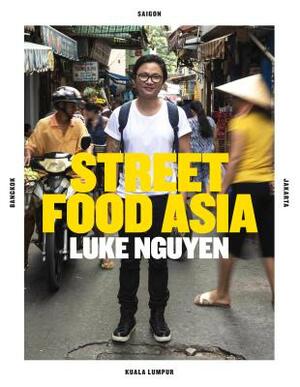 Luke Nguyen's Street Food Asia: Saigon, Bangkok, Kuala Lumpur, Jakarta by Luke Nguyen