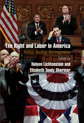The Right and Labor in America: Politics, Ideology, and Imagination by Nelson Lichtenstein
