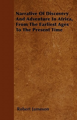 Narrative Of Discovery And Adventure In Africa, From The Earliest Ages To The Present Time by Robert Jameson