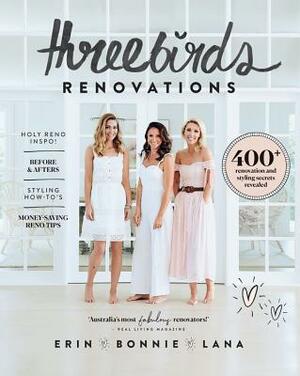 Three Birds Renovations: 400+ Renovation and Styling Secrets Revealed by Erin Cayless, Lana Taylor, Bonnie Hindmarsh