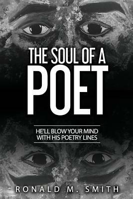 The Soul of a Poet: He'll Blow Your Mind with His Poetry Lines by Ronald Marsh Smith