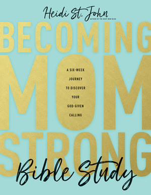 Becoming Momstrong Bible Study: A Six-Week Journey to Discover Your God-Given Calling by Heidi St. John