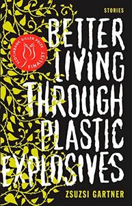 Better Living Through Plastic Explosives by Zsuzsi Gartner