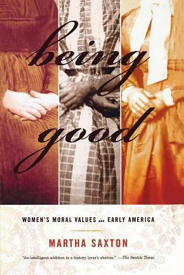 Being Good: Women's Moral Values in Early America by Martha Saxton