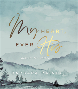 My Heart, Ever His: Prayers for Women by Barbara Rainey