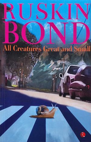 All Creatures Great and Small by Ruskin Bond