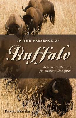 In the Presence of Buffalo: Working to Stop the Yellowstone Slaughter by Daniel Brister