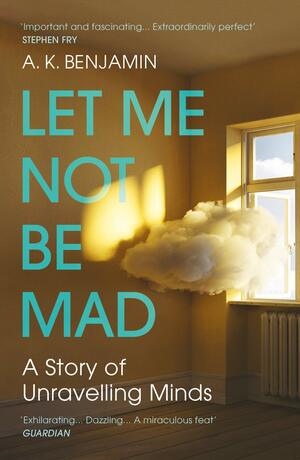 Let Me Not Be Mad: A Story of Unravelling Minds by A.K. Benjamin