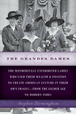 The Grandes Dames: The wonderfully uninhibited ladies who used their wealth & position to create American culture in their own images-fro by Stephen Birmingham